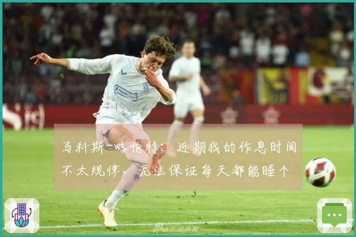 马科斯-略伦特：近期我的作息时间不太规律，无法保证每天都能睡个好觉