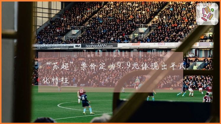 “苏超”票价定为9.9元体现出平民化特征