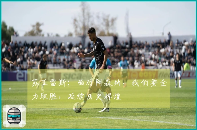 苏亚雷斯：面对阿森纳，我们要全力取胜，延续历史辉煌