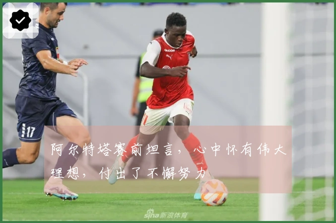 阿尔特塔赛前坦言，心中怀有伟大理想，付出了不懈努力