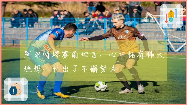 阿尔特塔赛前坦言，心中怀有伟大理想，付出了不懈努力