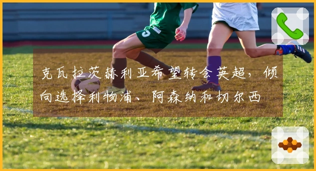 克瓦拉茨赫利亚希望转会英超，倾向选择利物浦、阿森纳和切尔西