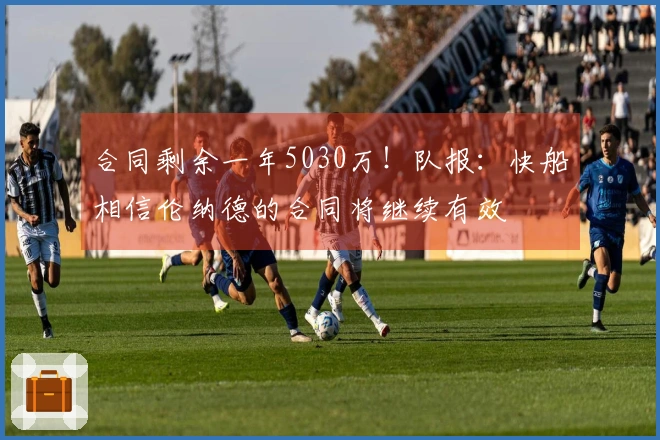 合同剩余一年5030万！队报：快船相信伦纳德的合同将继续有效
