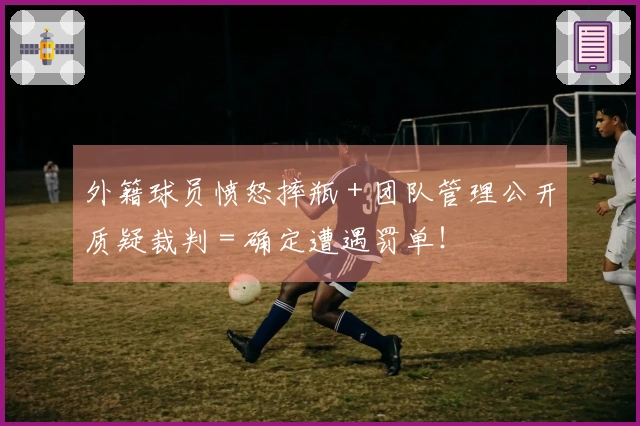 外籍球员愤怒摔瓶 + 团队管理公开质疑裁判 = 确定遭遇罚单！